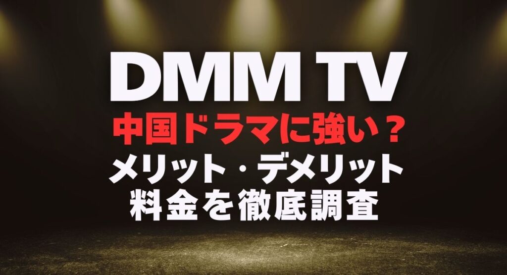 DMM TVは中国ドラマに強い？メリット・デメリット・料金を徹底調査