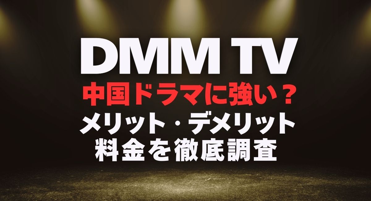 DMM TVは中国ドラマに強い？メリット・デメリット・料金を徹底調査