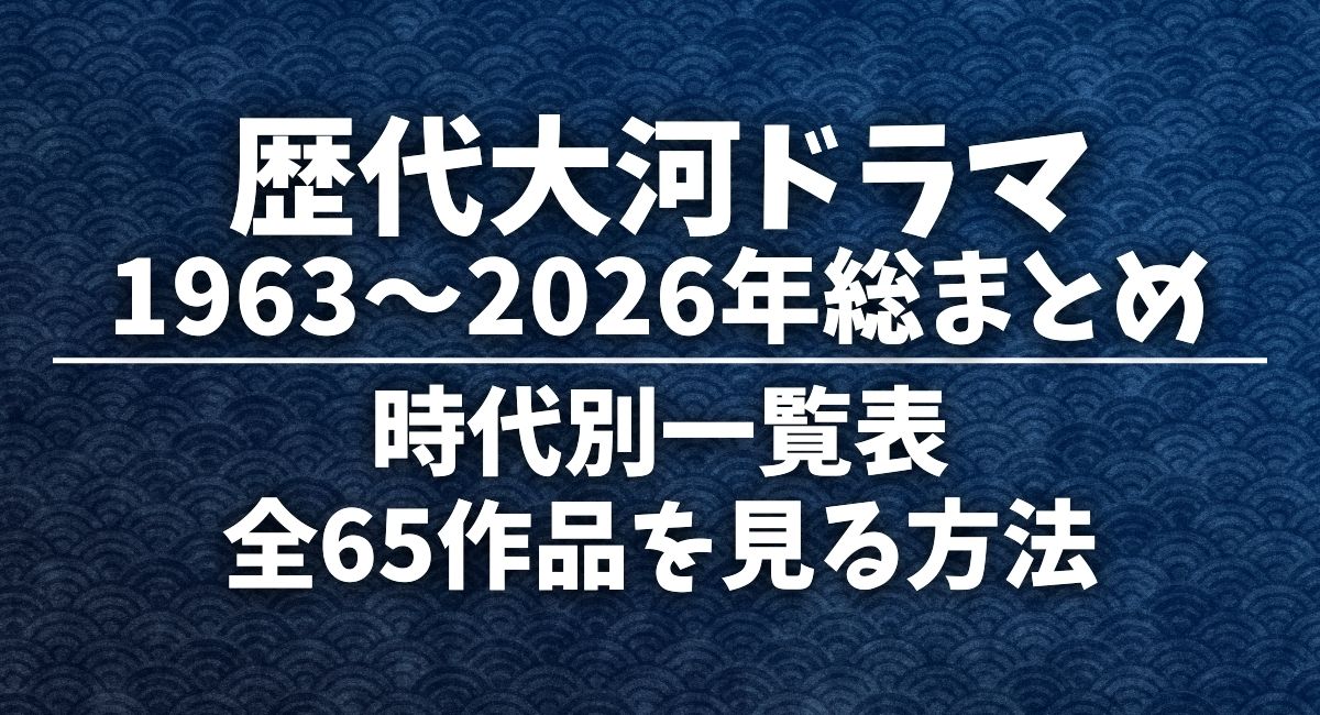歴代大河ドラマ（1961～2026年）総まとめ。時代別一覧表、全65作品を見る方法。