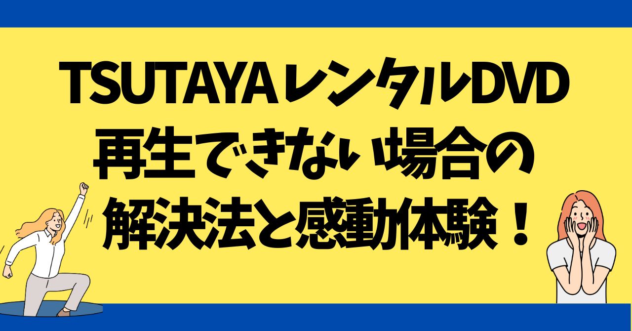 TSUTAYA DISCASレンタルDVD再生できない場合の解決法と感動体験！