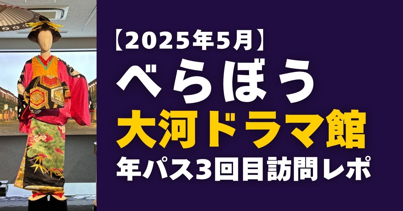 「べらぼう」大河ドラマ館年パス3回目訪問レポート（2025年5月）