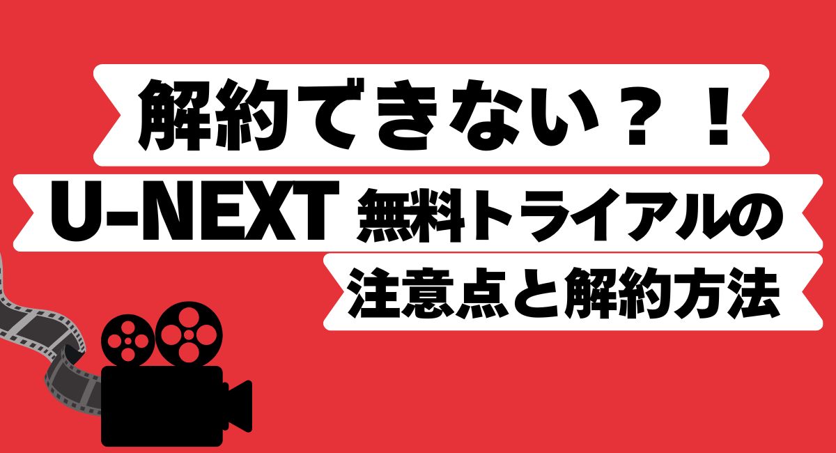 U-NEXT無料トライアル解約できない時の注意点と対処法