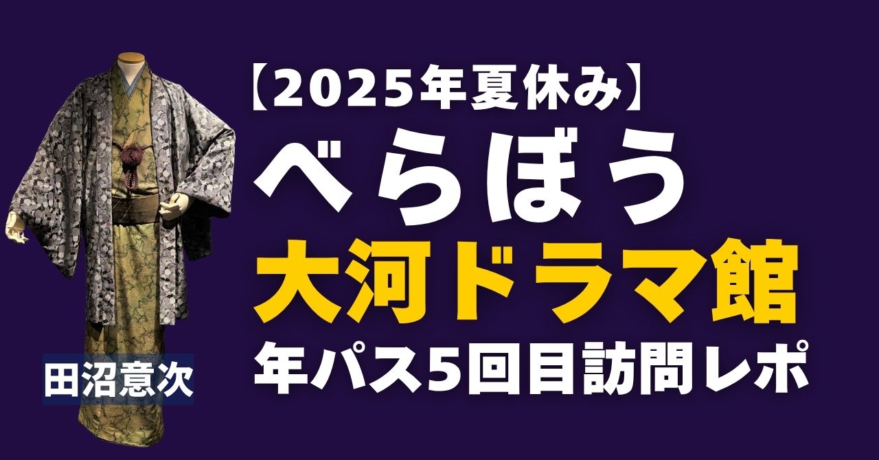 「べらぼう」大河ドラマ館年パス5回目訪問レポート（2025年夏休み）