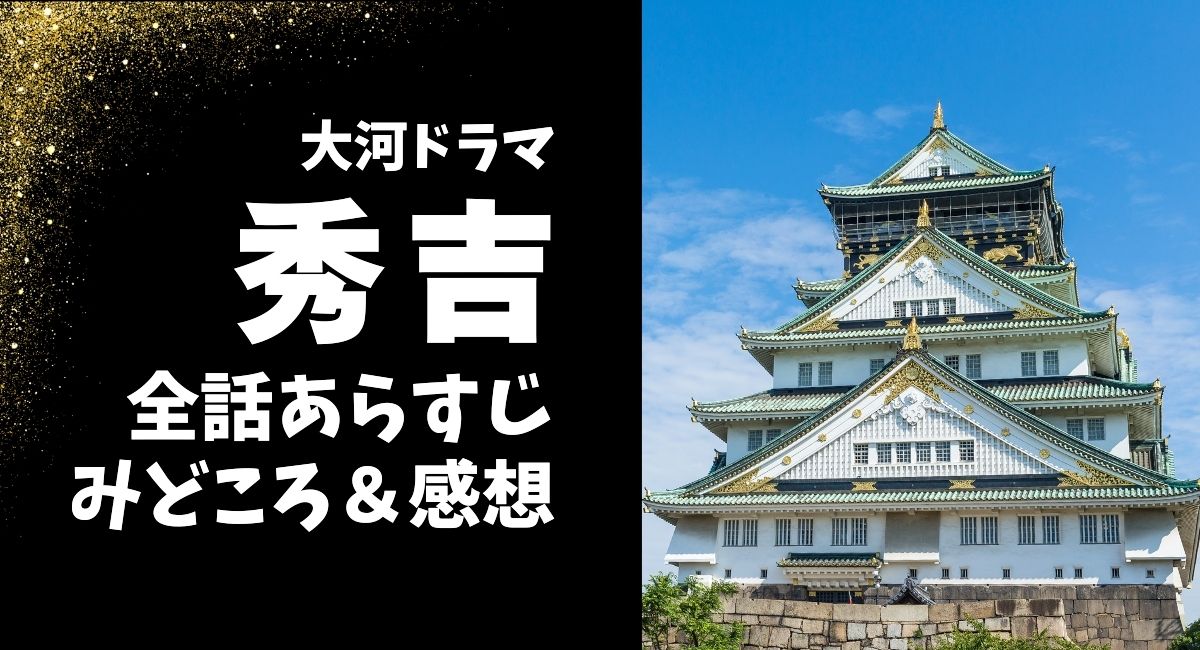 大河ドラマ『秀吉』全話あらすじ＆みどころと感想