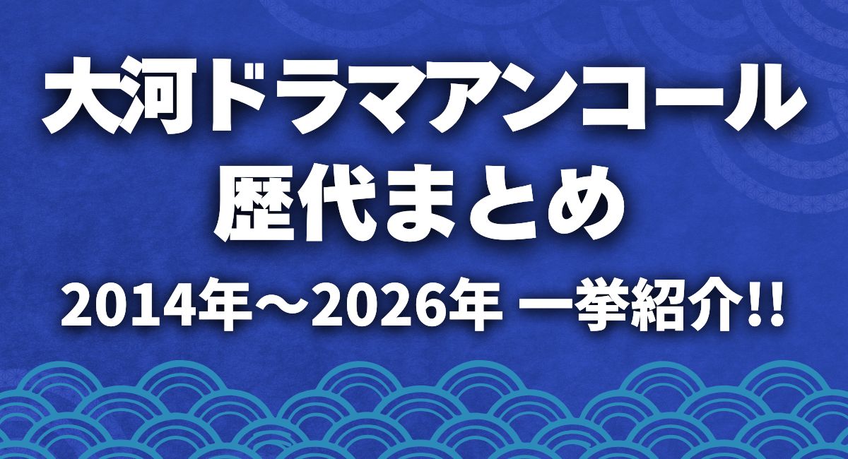 大河ドラマアンコール歴代まとめ2014～2026年一挙紹介