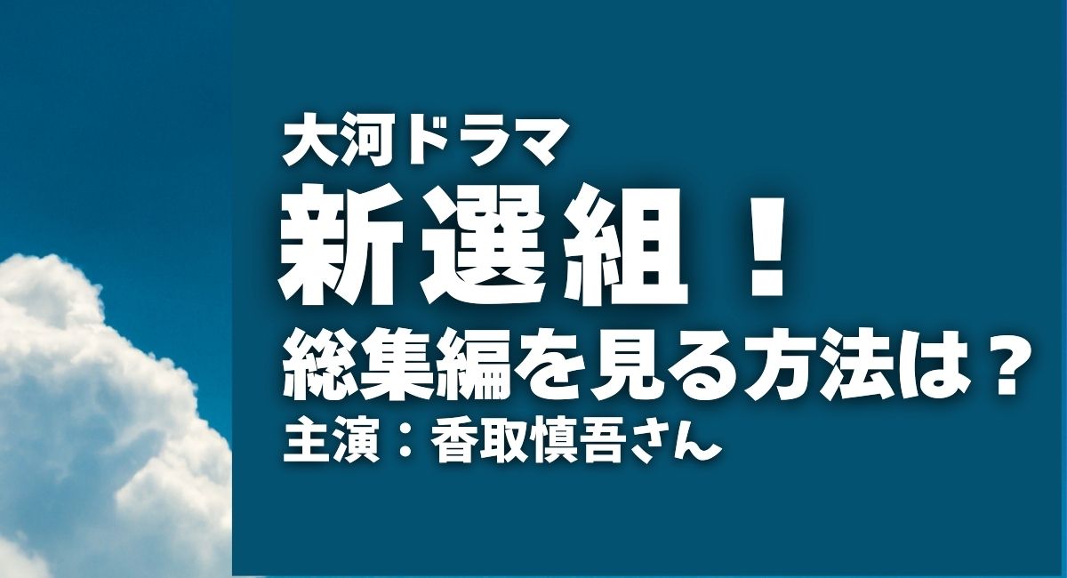 『新選組！』総集編を見る方法は？