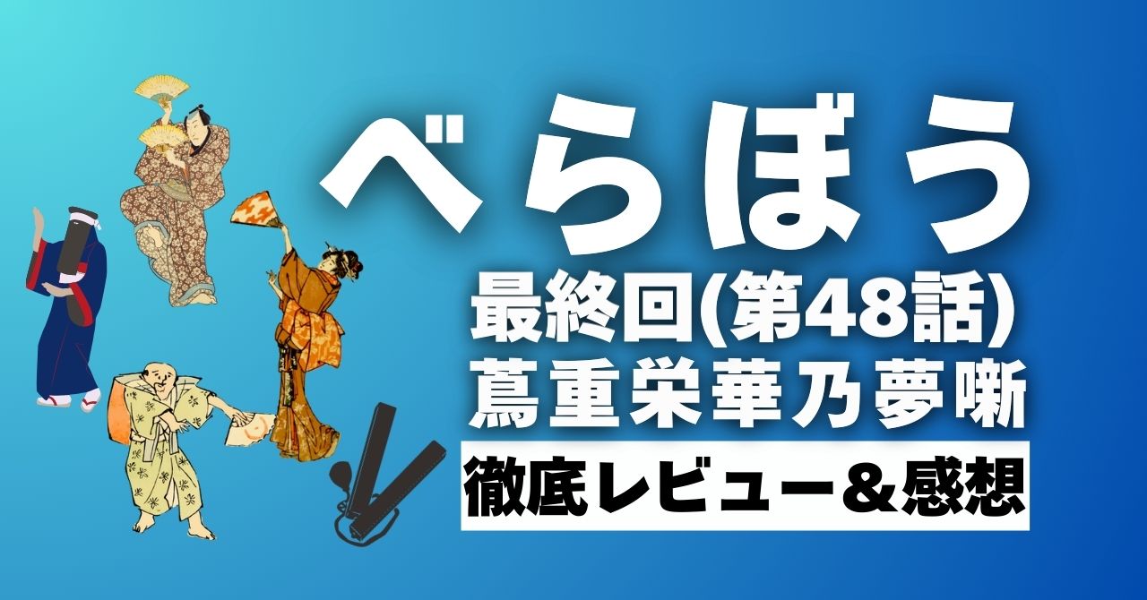『べらぼう』最終回「蔦重栄華之夢」感想と徹底レビュー