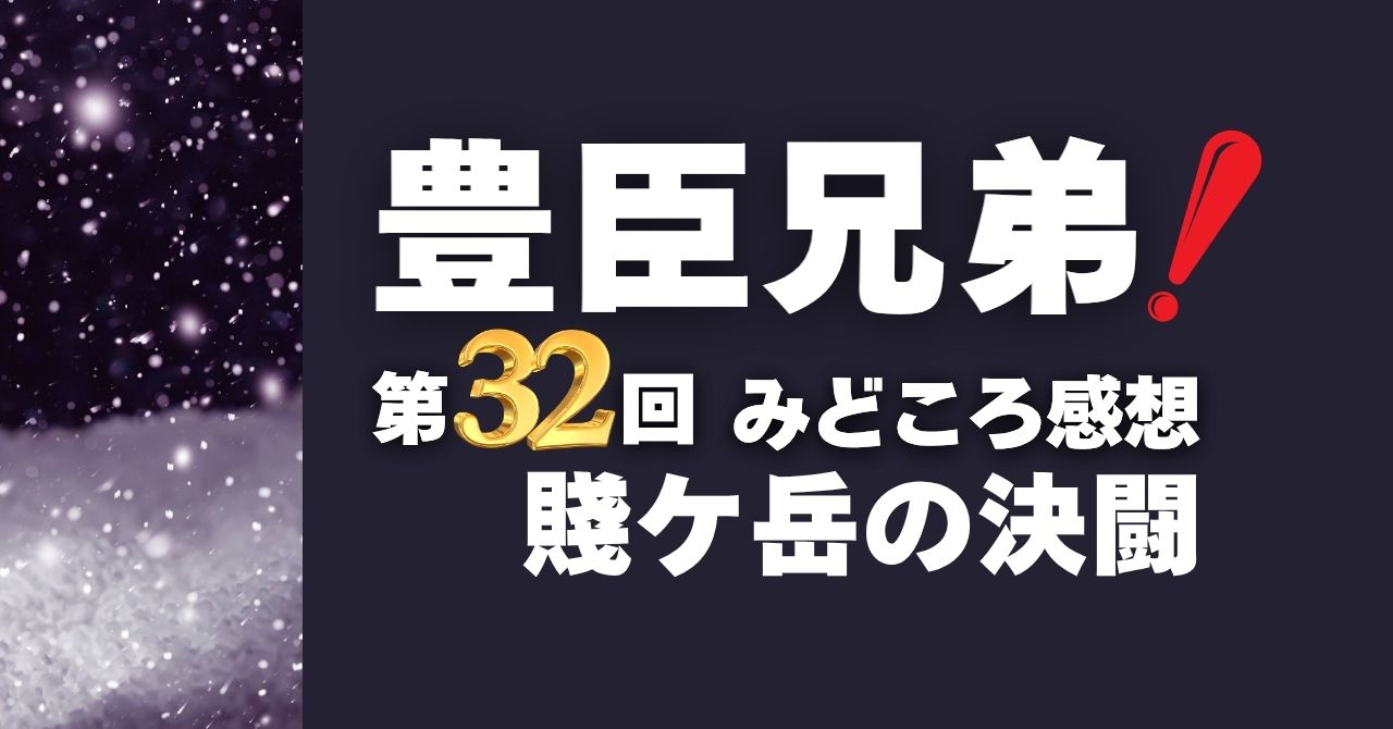 『豊臣兄弟！』第32回”賤ケ岳の決闘”